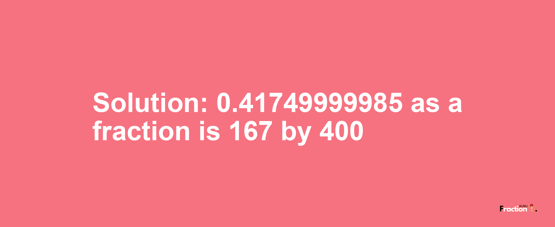 Solution:0.41749999985 as a fraction is 167/400